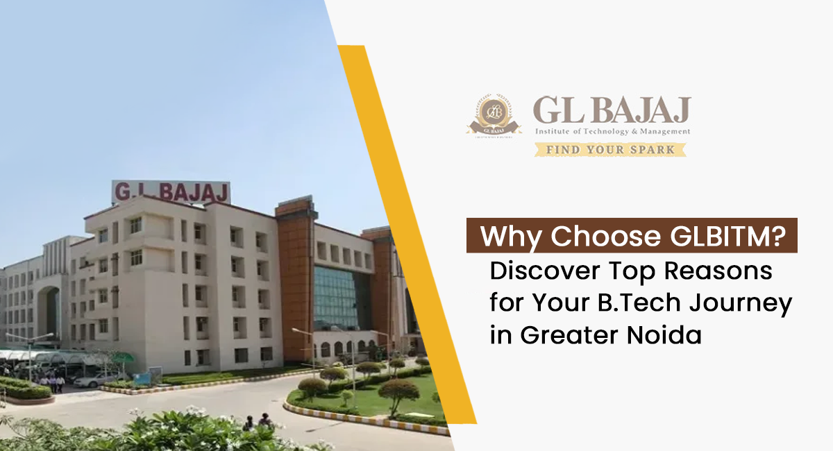 Why Choose GLBITM? Discover Top Reasons for Your B.Tech Journey in Greater Noida