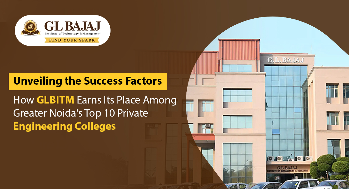 Unveiling the Success Factors: How GLBITM Earns Its Place Among Greater Noida’s Top 10 Private Engineering Colleges